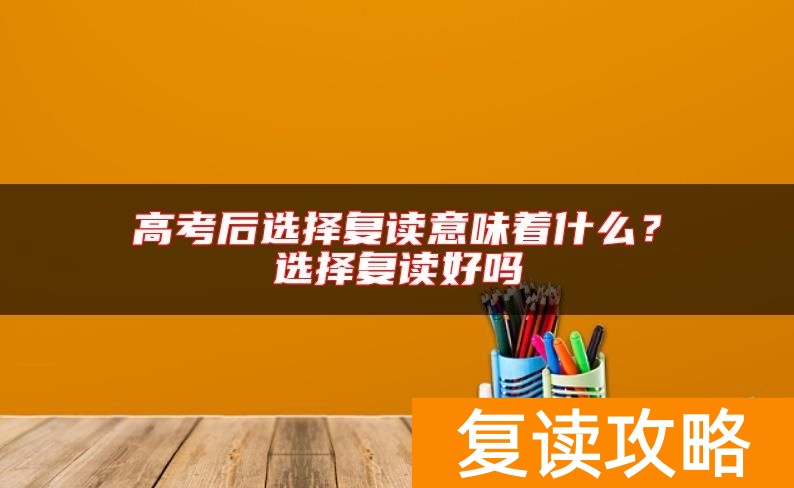 高考后选择复读意味着什么?选择复读好吗