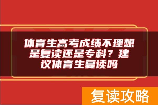 体育生高考成绩不理想是复读还是专科？建议体育生复读吗
