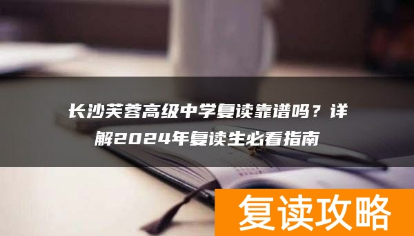 长沙芙蓉高级中学复读靠谱吗？详解2024年复读生必看指南