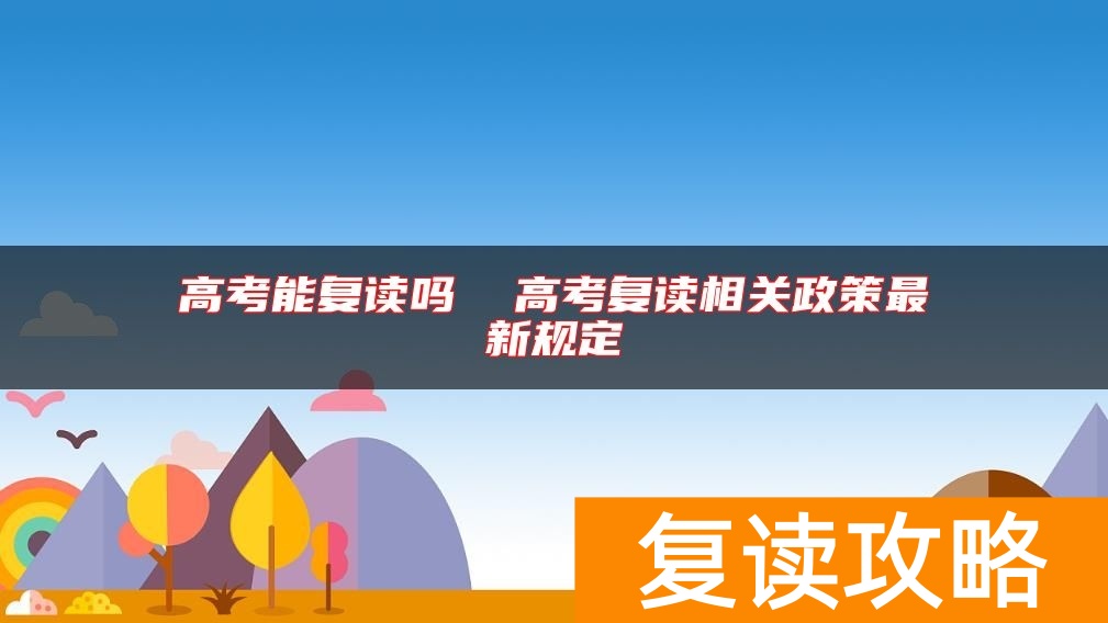 高考能复读吗  高考复读相关政策最新规定
