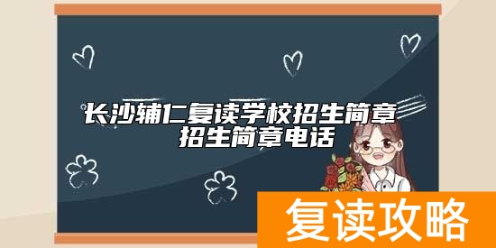 长沙辅仁复读学校招生简章  招生简章电话