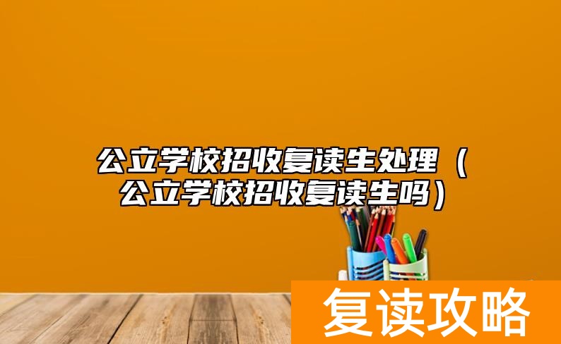 公立学校招收复读生处理（公立学校招收复读生吗）
