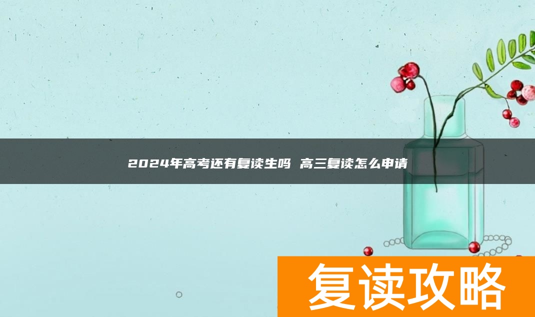2024年高考还有复读生吗 高三复读怎么申请