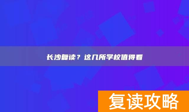 长沙复读？这几所学校值得看