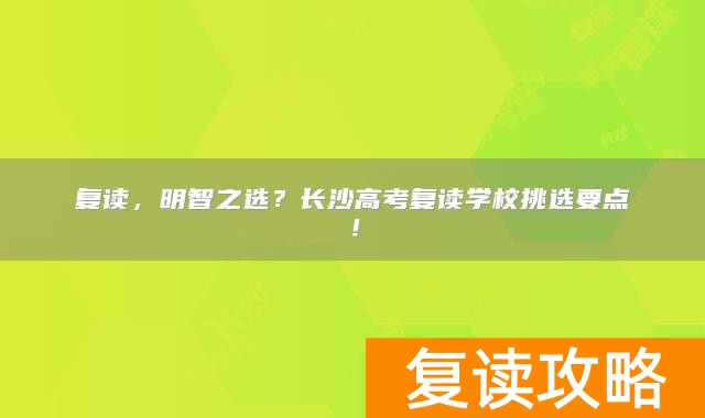 复读，明智之选？长沙高考复读学校挑选要点！
