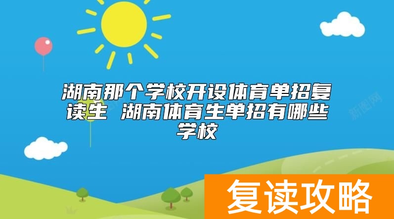湖南那个学校开设体育单招复读生 湖南体育生单招有哪些学校