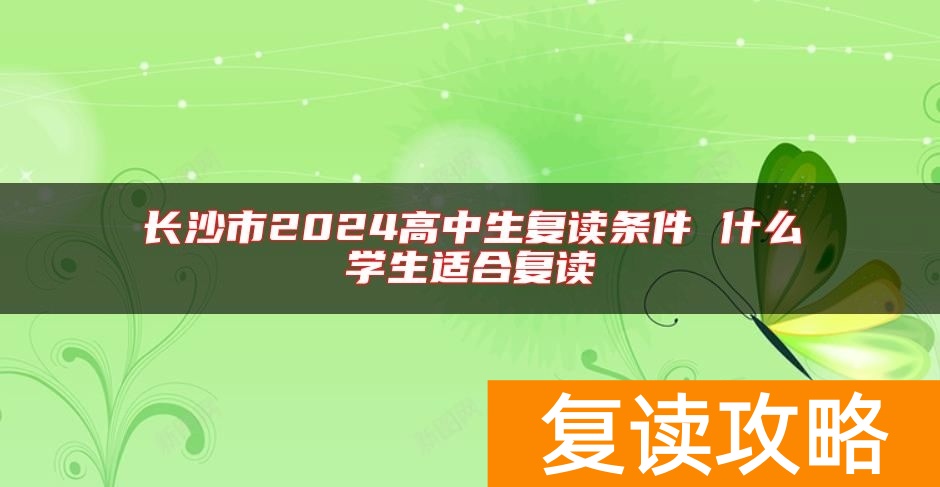 长沙市2024高中生复读条件 什么学生适合复读