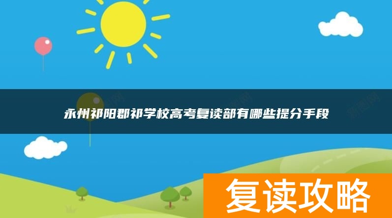 永州祁阳郡祁学校高考复读部有哪些提分手段