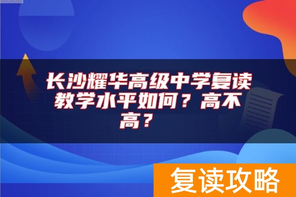 长沙耀华高级中学复读教学水平如何？高不高？