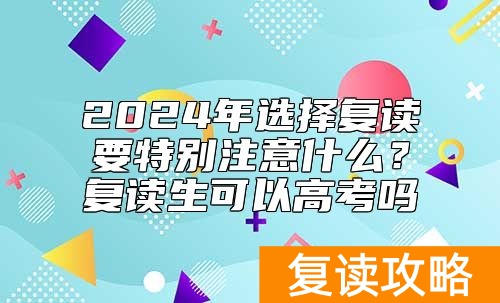2024年选择复读要特别注意什么？复读生可以高考吗