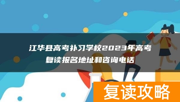江华县高考补习学校2023年高考复读报名地址和咨询电话