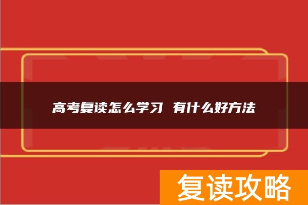 高考复读怎么学习 有什么好方法