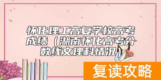 怀化理工高复学校高考成绩（湖南怀化高考分数线文理科情况）