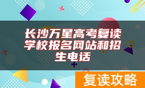 长沙万星高考复读学校报名网站和招生电话