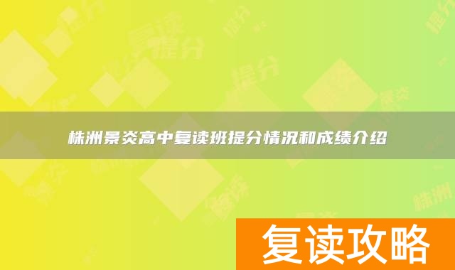 株洲景炎高中复读班提分情况和成绩介绍