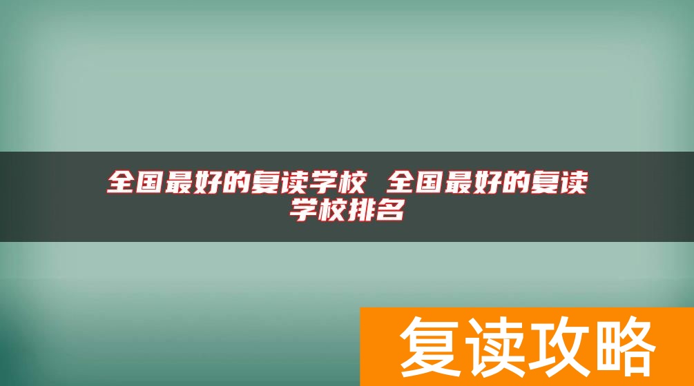 全国最好的复读学校 全国最好的复读学校排名
