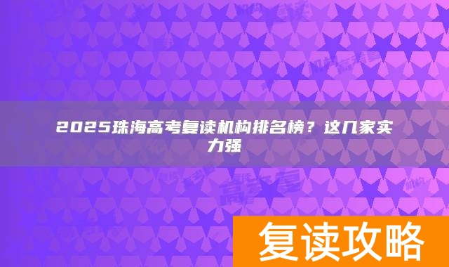 2025珠海高考复读机构排名榜？这几家实力强