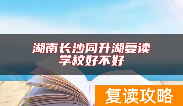 湖南长沙同升湖复读学校好不好