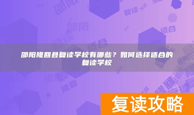 邵阳隆回县复读学校有哪些？如何选择适合的复读学校
