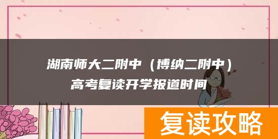 湖南师大二附中（博纳二附中）高考复读开学报道时间