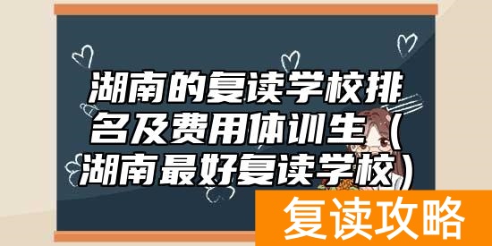 湖南的复读学校排名及费用体训生(湖南最好复读学校)
