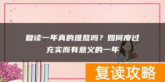 复读一年真的难熬吗？如何度过充实而有意义的一年