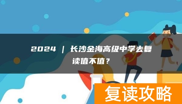 2024 | 长沙金海高级中学去复读值不值？