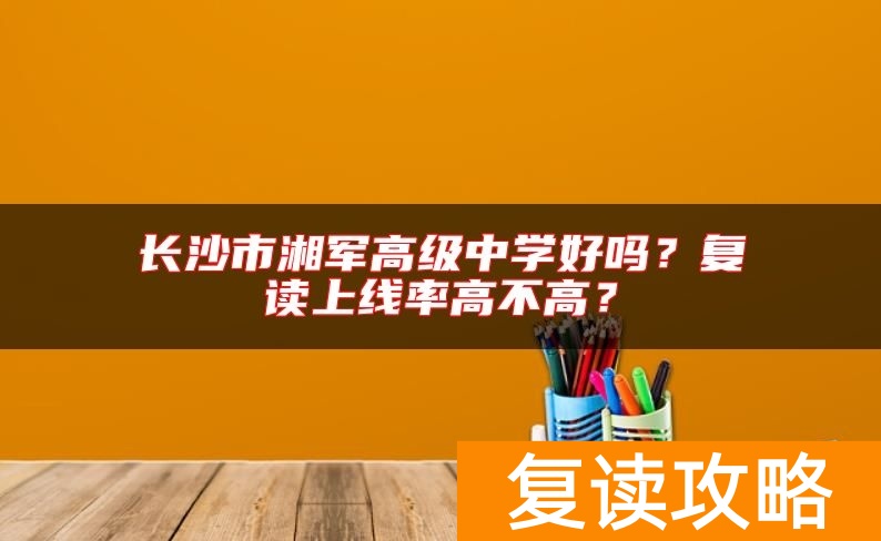 长沙市湘军高级中学好吗？复读上线率高不高？