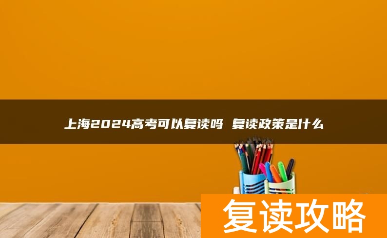 上海2024高考可以复读吗 复读政策是什么