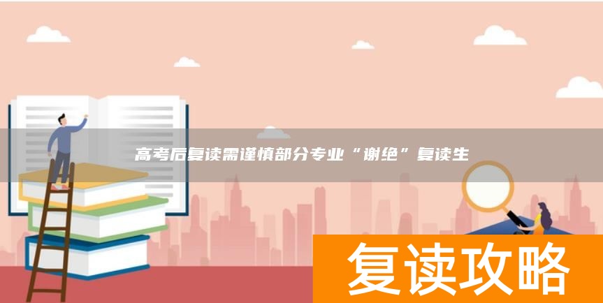 高考后复读需谨慎部分专业“谢绝”复读生