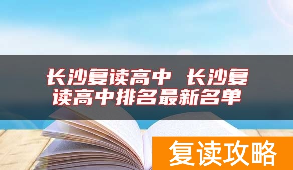 长沙复读高中 长沙复读高中排名最新名单