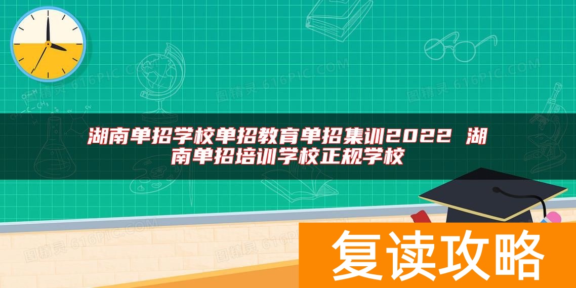 湖南单招学校单招教育单招集训2022 湖南单招培训学校正规学校