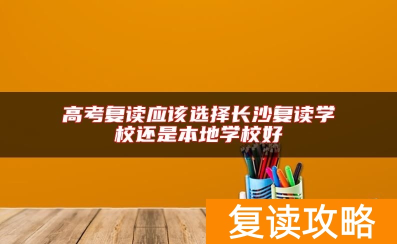 高考复读应该选择长沙复读学校还是本地学校好