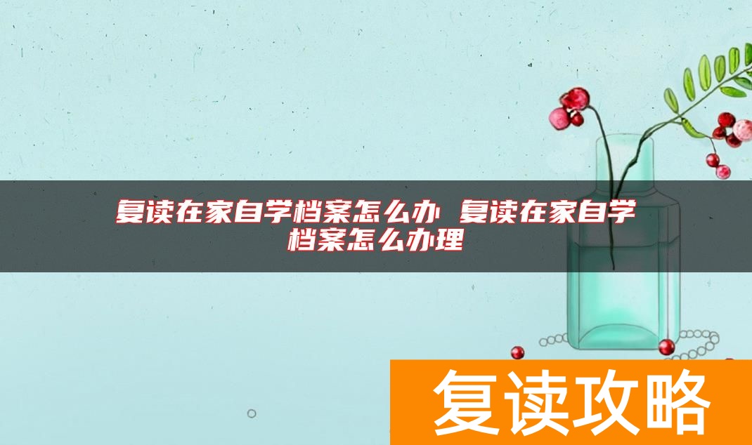 复读在家自学档案怎么办 复读在家自学档案怎么办理