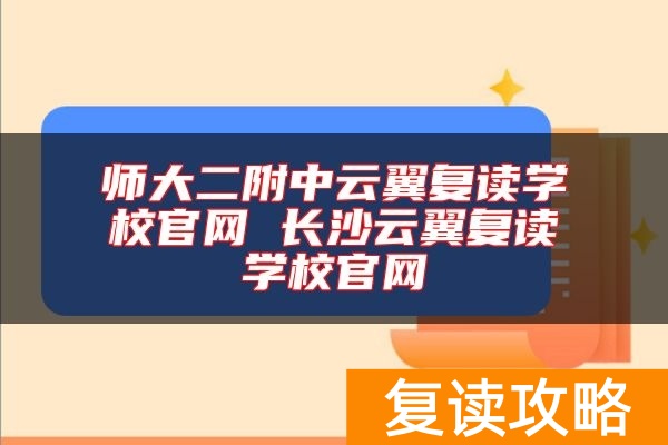 师大二附中云翼复读学校官网 长沙云翼复读学校官网