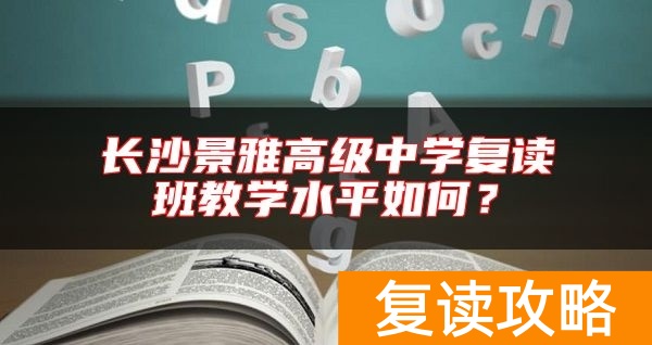 长沙景雅高级中学复读班教学水平如何？