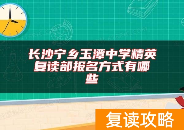 长沙宁乡玉潭中学精英复读部报名方式有哪些
