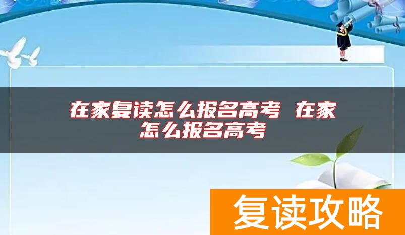 在家复读怎么报名高考 在家怎么报名高考