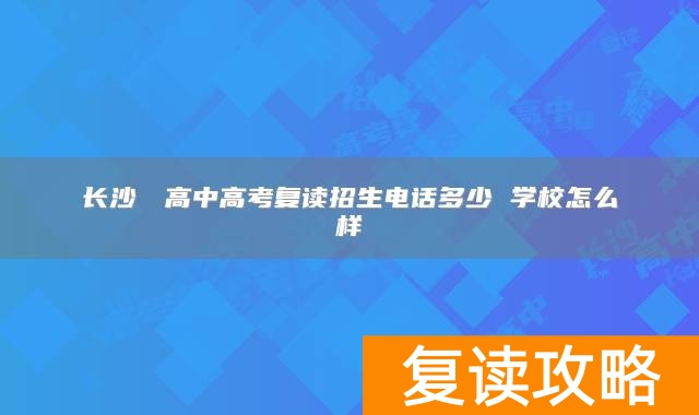 长沙珺琟高中高考复读招生电话多少 学校怎么样
