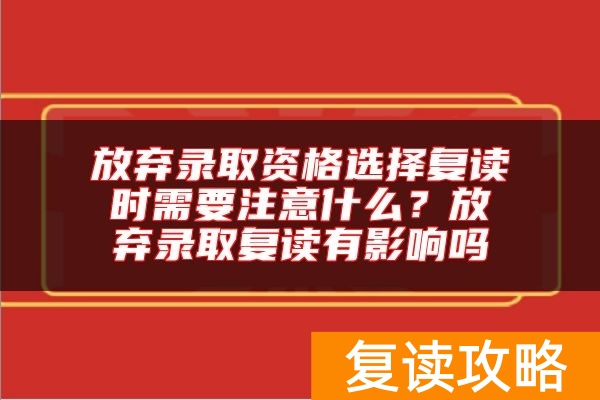 放弃录取资格选择复读时需要注意什么？放弃录取复读有影响吗