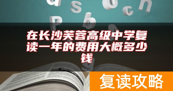 在长沙芙蓉高级中学复读一年的费用大概多少钱