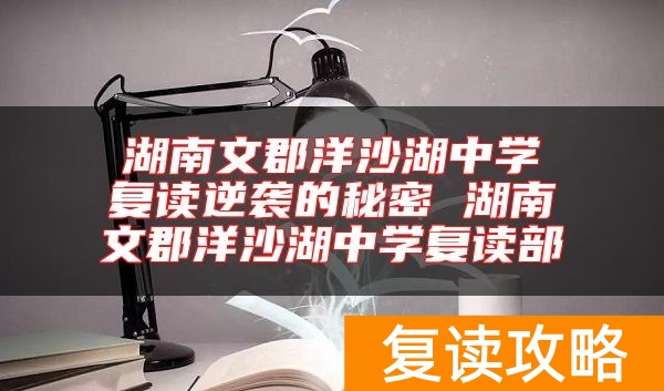 湖南文郡洋沙湖中学复读逆袭的秘密 湖南文郡洋沙湖中学复读部