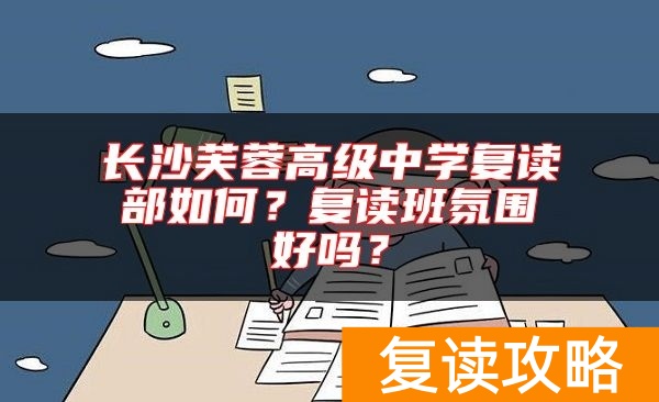 长沙芙蓉高级中学复读部如何？复读班氛围好吗？