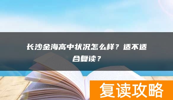 长沙金海高中状况怎么样？适不适合复读？