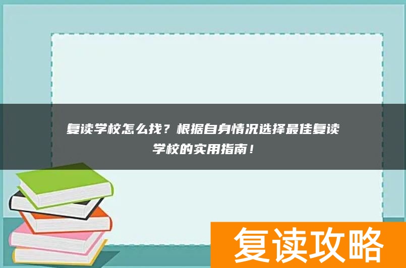 复读学校怎么找?根据自身情况选择最佳复读学校的实用指南!
