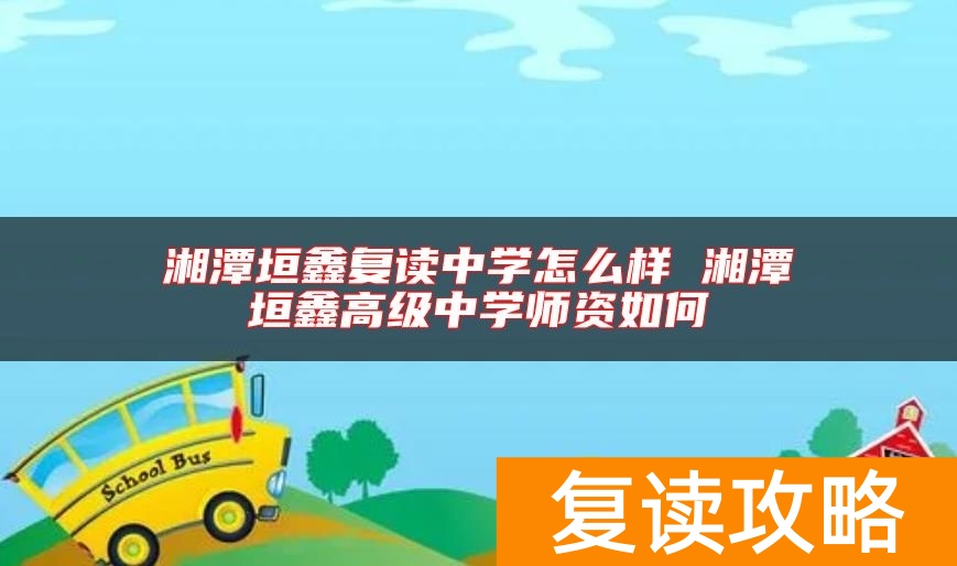 湘潭垣鑫复读中学怎么样 湘潭垣鑫高级中学师资如何