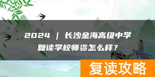 2024 | 长沙金海高级中学复读学校师资怎么样？
