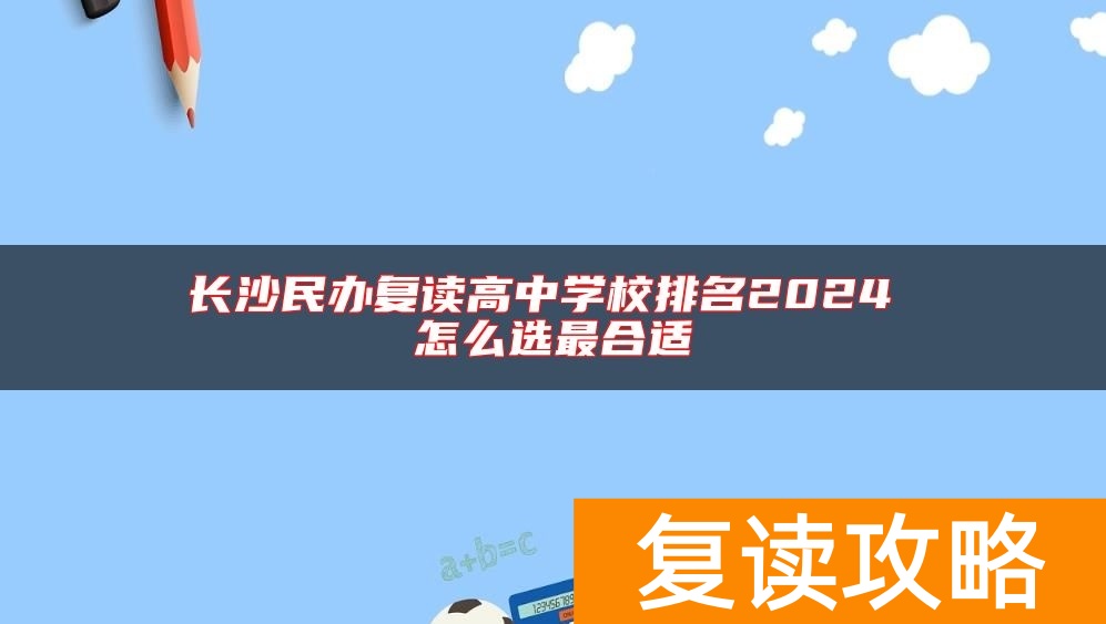 长沙民办复读高中学校排名2024 怎么选最合适