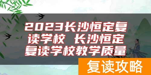 2024长沙恒定复读学校 长沙恒定复读学校教学质量