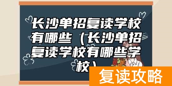 长沙单招复读学校有哪些（长沙单招复读学校有哪些学校）